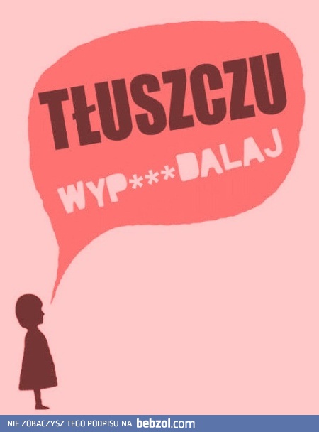 Tłuszczu idź sobie!