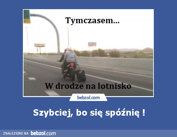 Szybciej, bo się spóźnię !