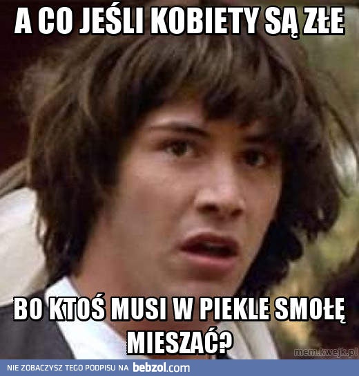 A co jeśli kobiety są złe, bo...