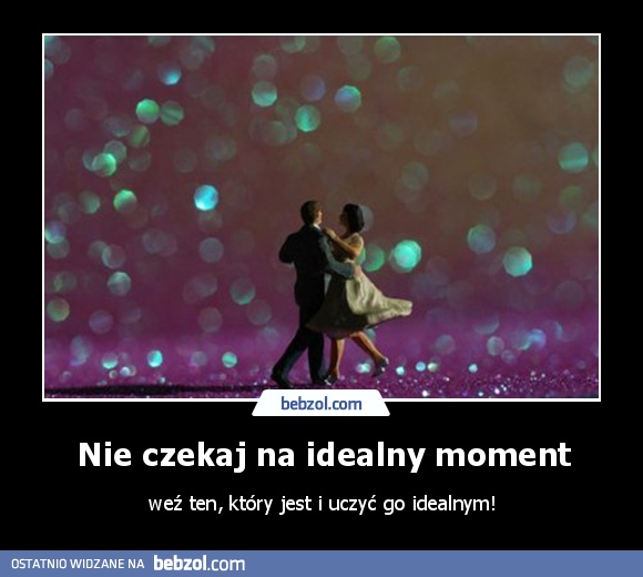 Nie czekaj na idealny moment