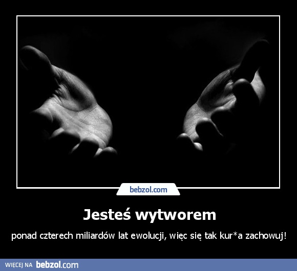 Jesteś wytworem