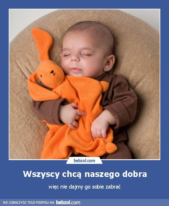 Wszyscy chcą naszego dobra
