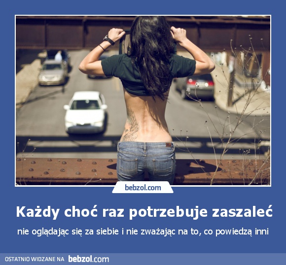 Każdy choć raz potrzebuje zaszaleć