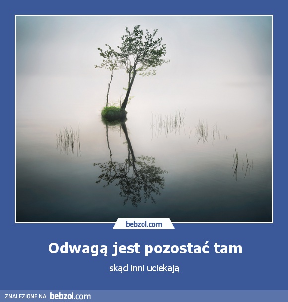 Odwagą jest pozostać tam