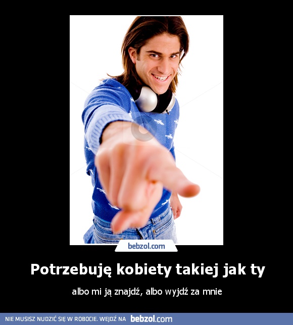 Potrzebuję kobiety takiej jak ty