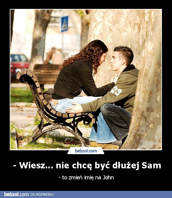 - Wiesz... nie chcę być dłużej Sam