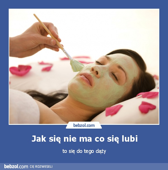 Jak się nie ma co się lubi