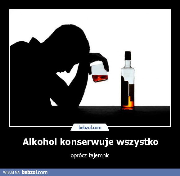 Alkohol konserwuje wszystko