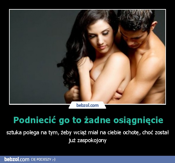 Podniecić go to żadne osiągnięcie