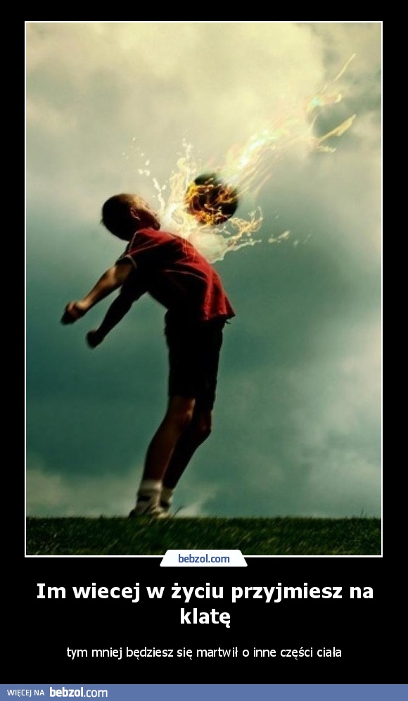Im wiecej w życiu przyjmiesz na klatę