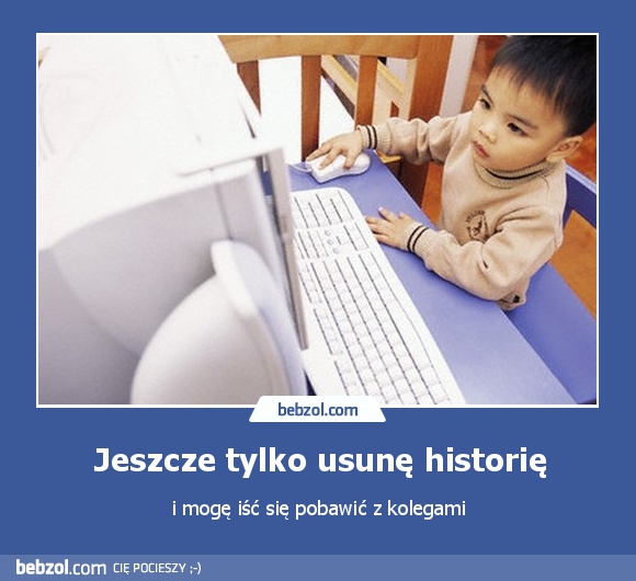 Jeszcze tylko usunę historię