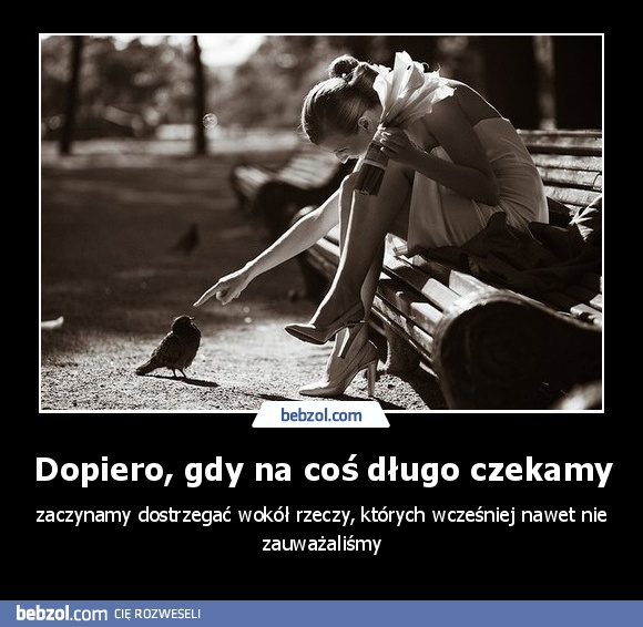 Dopiero, gdy na coś długo czekamy