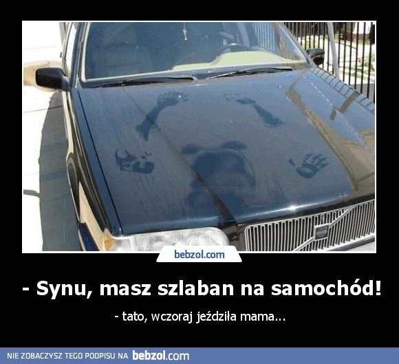 - Synu, masz szlaban na samochód!