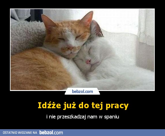 Idźże już do tej pracy