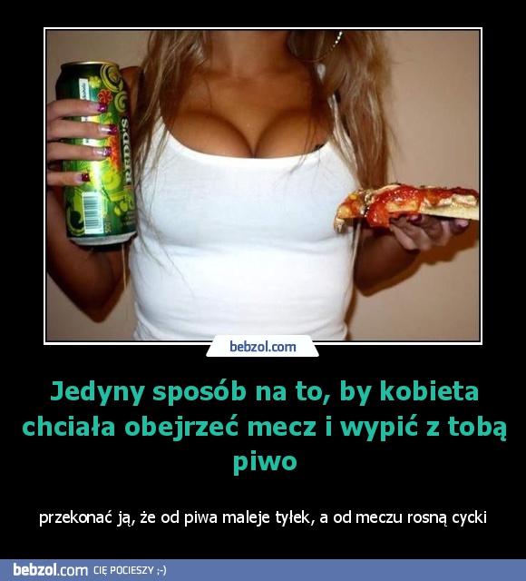 Jedyny sposób na to, by kobieta chciała obejrzeć mecz i wypić z tobą piwo
