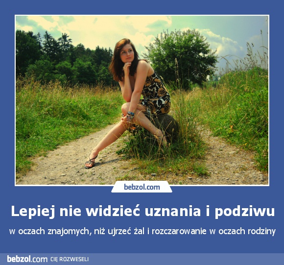 Lepiej nie widzieć uznania i podziwu