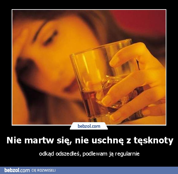 Nie martw się, nie uschnę z tęsknoty