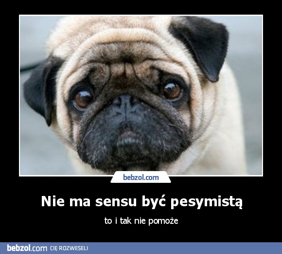 Nie ma sensu być pesymistą