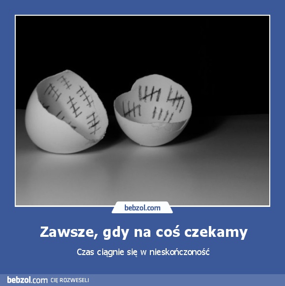 Zawsze, gdy na coś czekamy