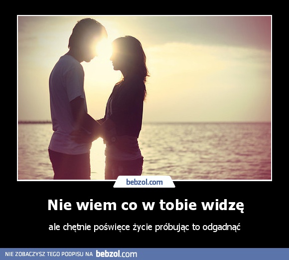 Nie wiem co w tobie widzę