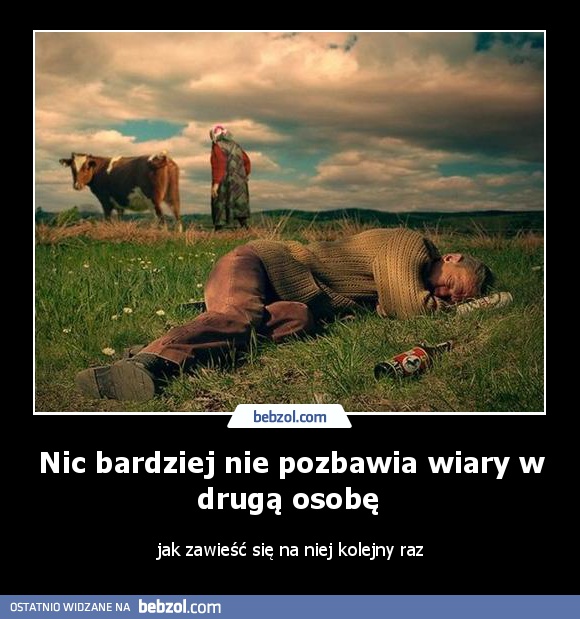 Nic bardziej nie pozbawia wiary w drugą osobę 