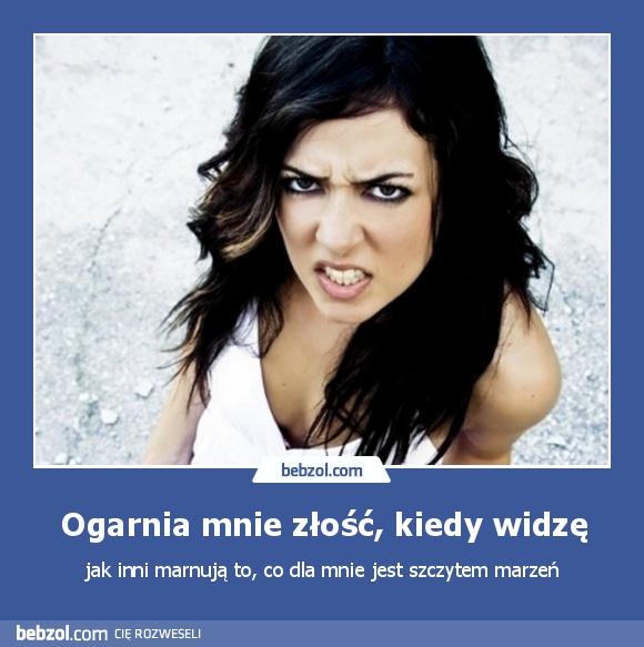 Ogarnia mnie złość, kiedy widzę