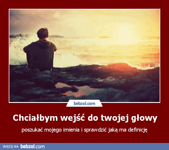 Chciałbym wejść do twojej głowy