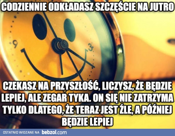 Codziennie odkładasz szczęście na jutro