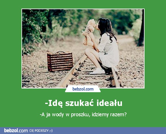 -Idę szukać ideału