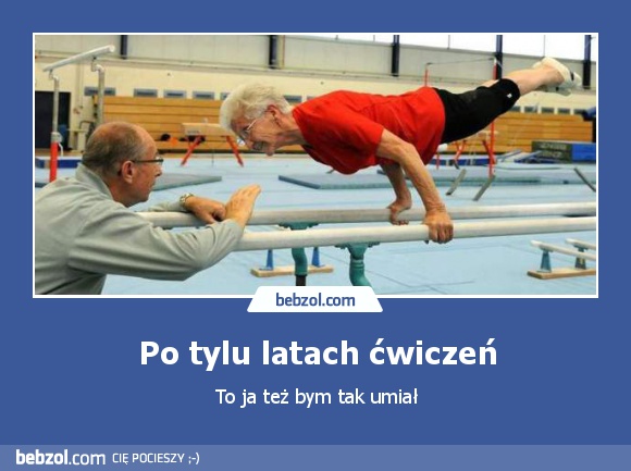 Po tylu latach ćwiczeń