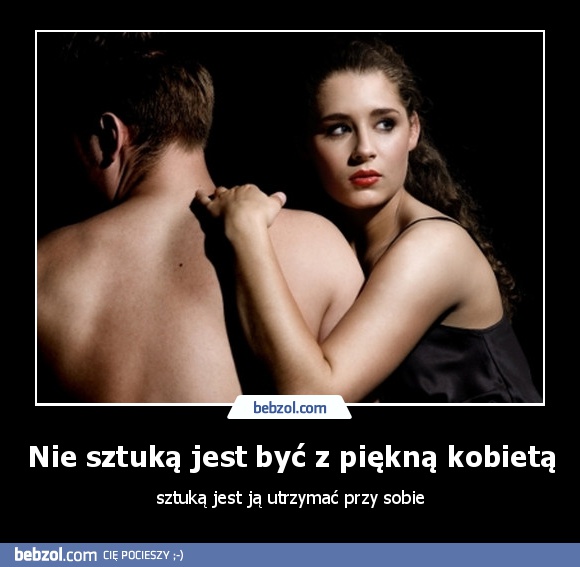 Nie sztuką jest być z piękną kobietą