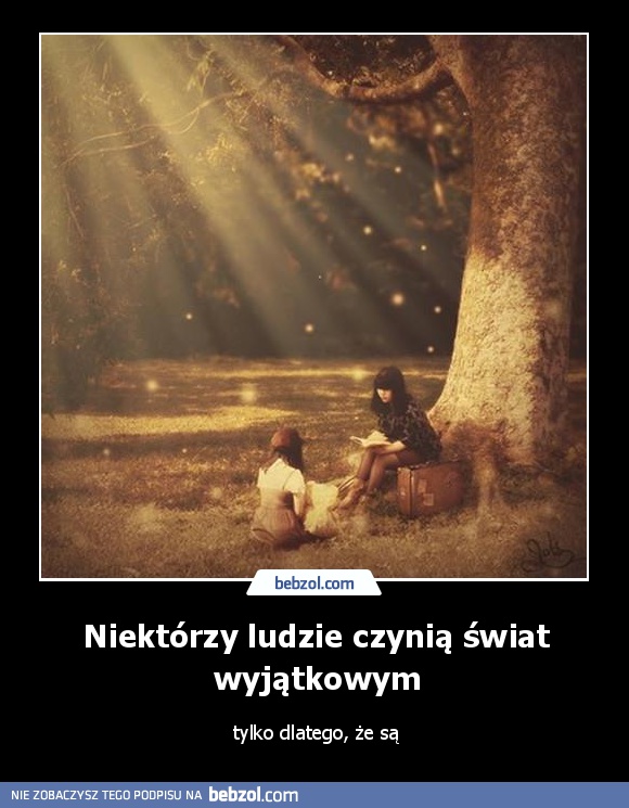 Niektórzy ludzie czynią świat wyjątkowym