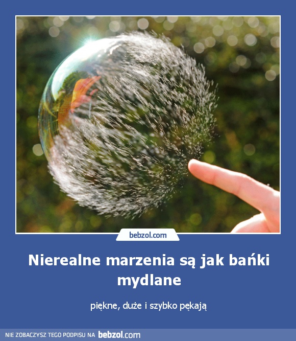 Nierealne marzenia są jak bańki mydlane