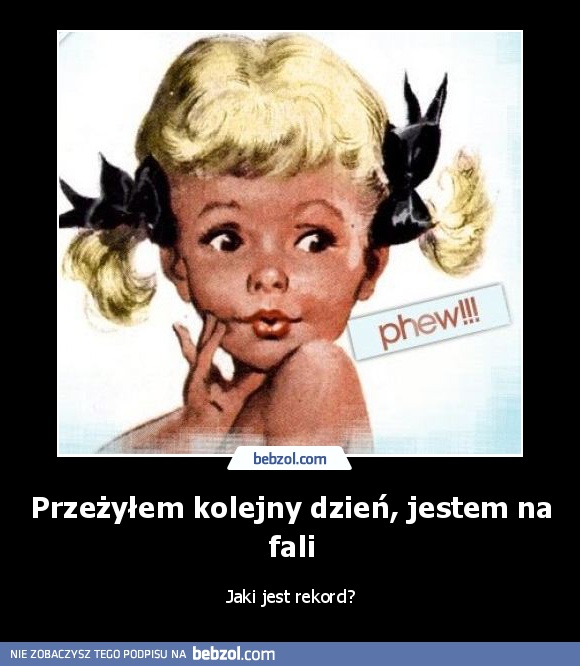 Przeżyłem kolejny dzień, jestem na fali