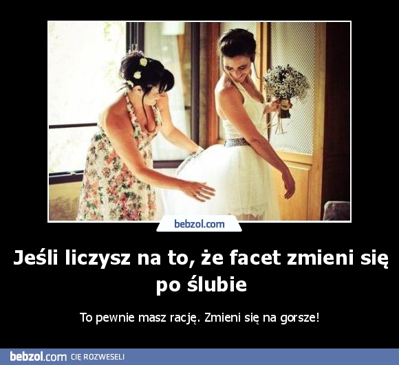 Jeśli liczysz na to, że facet zmieni się po ślubie
