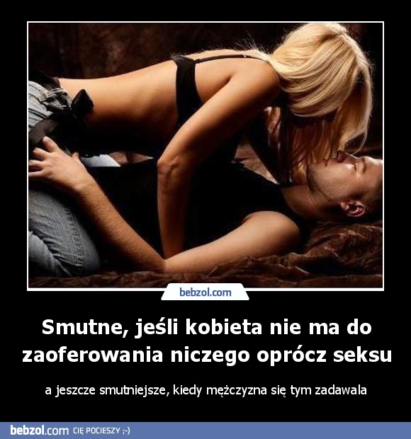 Smutne, jeśli kobieta nie ma do zaoferowania niczego oprócz seksu
