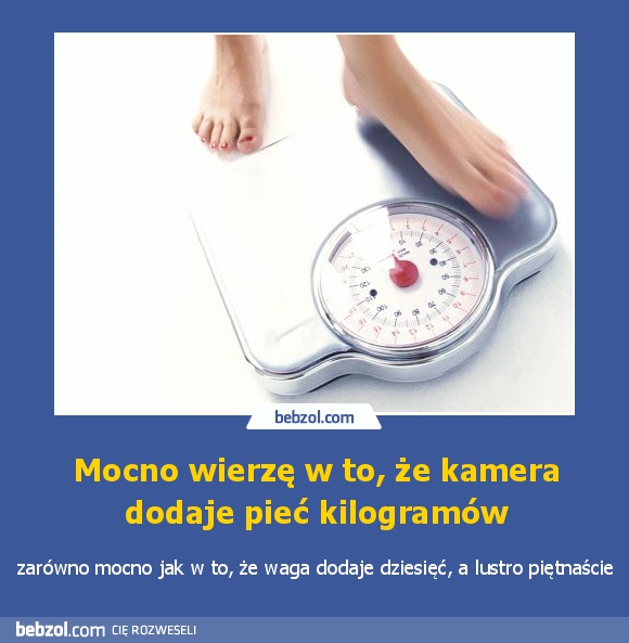 Mocno wierzę w to, że kamera dodaje pieć kilogramów