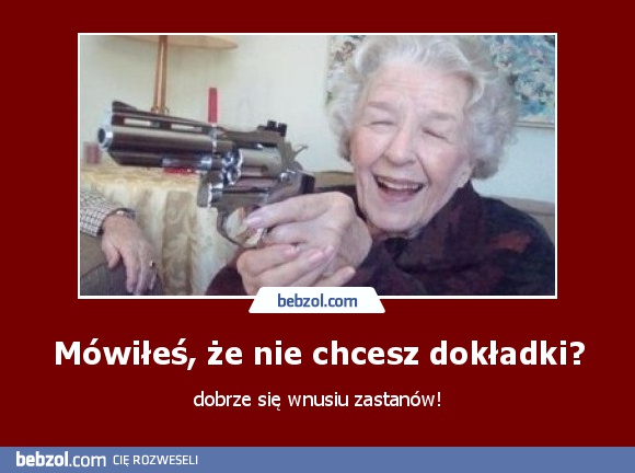 Mówiłeś, że nie chcesz dokładki?