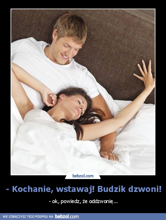 - Kochanie, wstawaj! Budzik dzwoni!