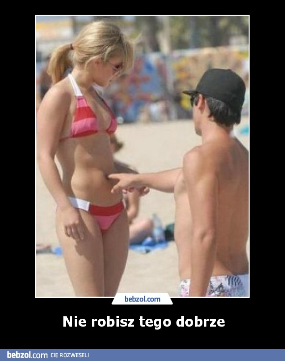 Nie robisz tego dobrze