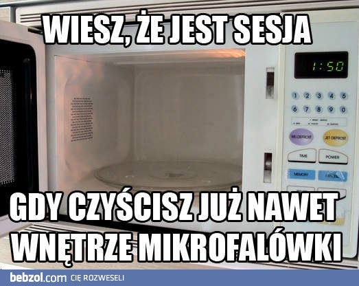 Wiesz, że jest sesja, gdy...