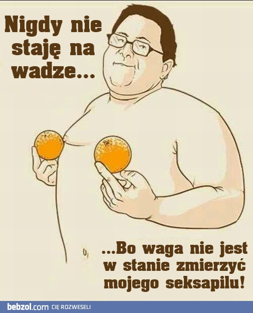 Nigdy nie staję na wadze, bo...