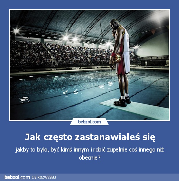 Jak często zastanawiałeś się