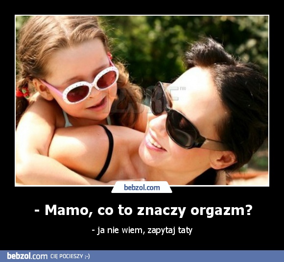 - Mamo, co to znaczy orgazm?
