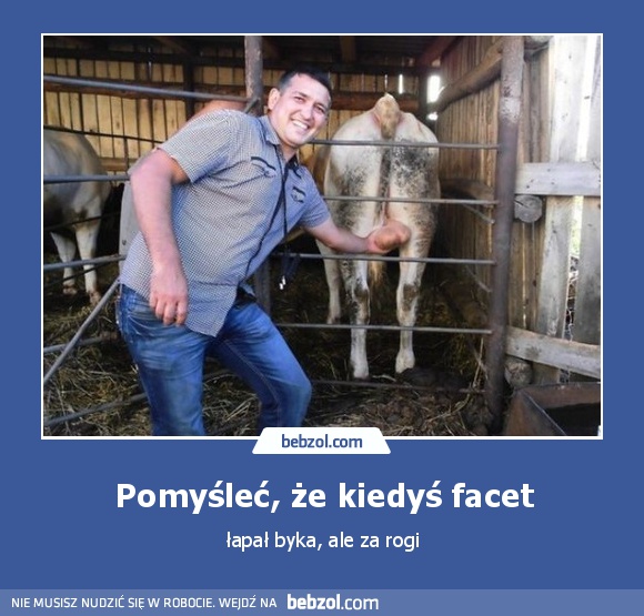 Pomyśleć, że kiedyś facet