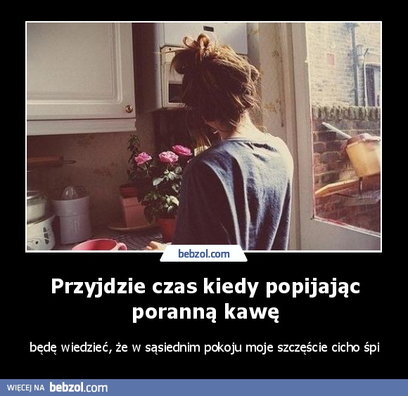 Przyjdzie czas kiedy popijając poranną kawę