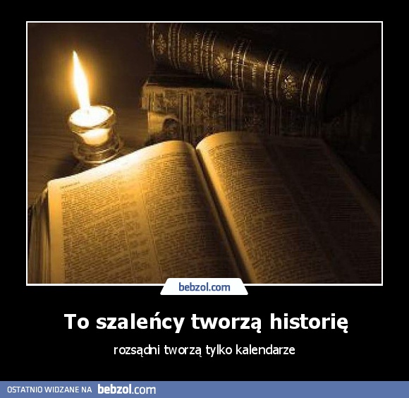 To szaleńcy tworzą historię