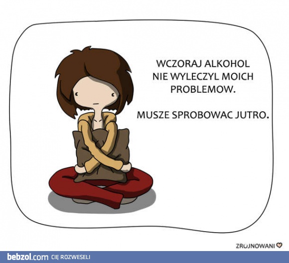 Wczoraj alkohol nie wyleczył moich smutków...