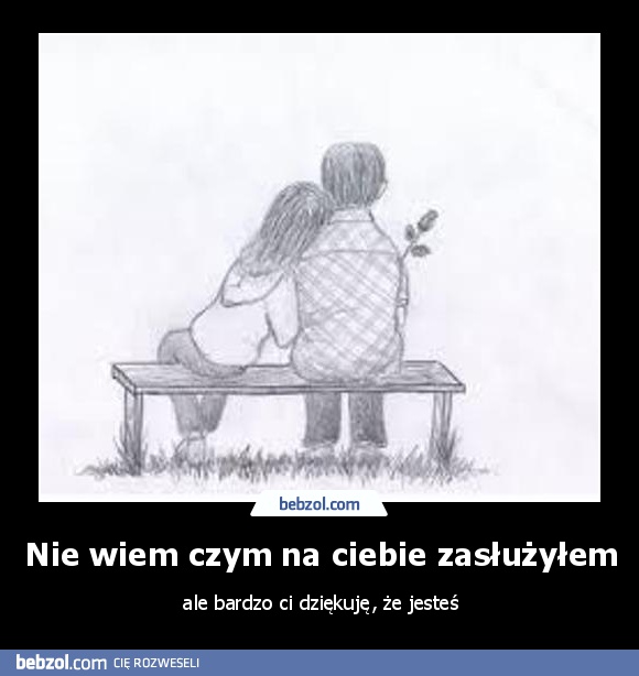 Nie wiem czym na ciebie zasłużyłem