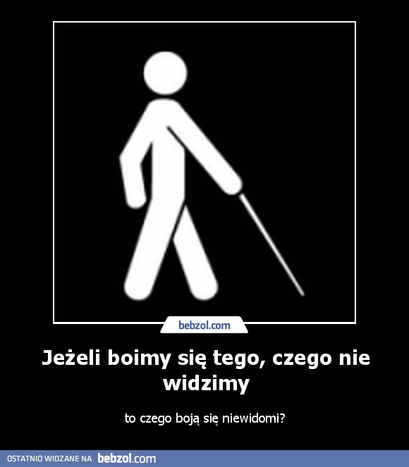 Jeżeli boimy się tego, czego nie widzimy